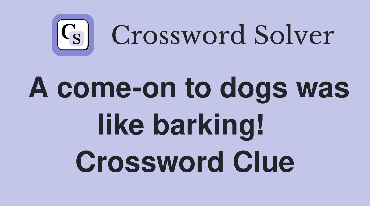 A come-on to dogs was like barking!  Crossword Clue