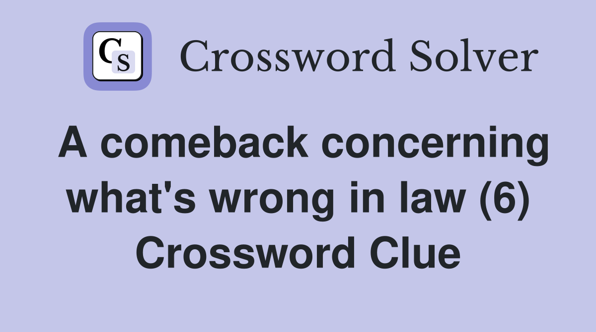A comeback concerning what's wrong in law (6) Crossword Clue