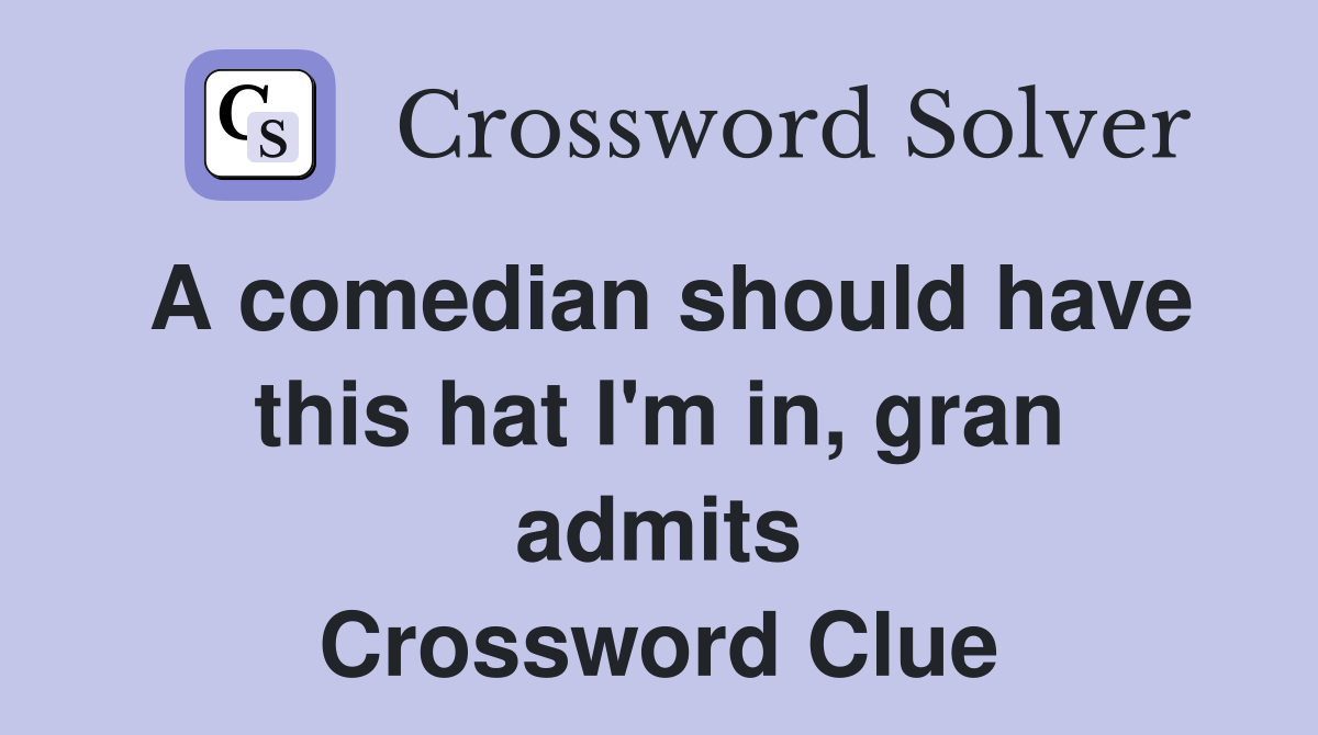 A comedian should have this hat I'm in, gran admits Crossword Clue