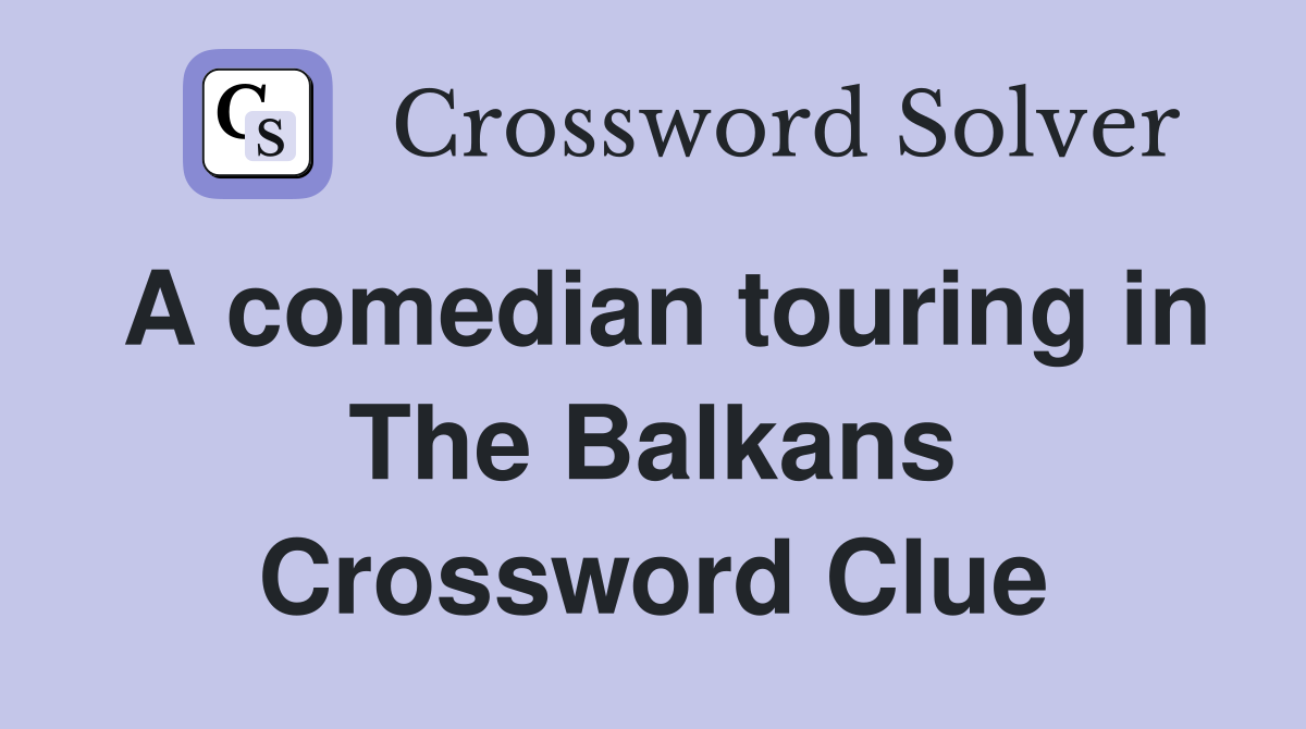 A comedian touring in The Balkans Crossword Clue