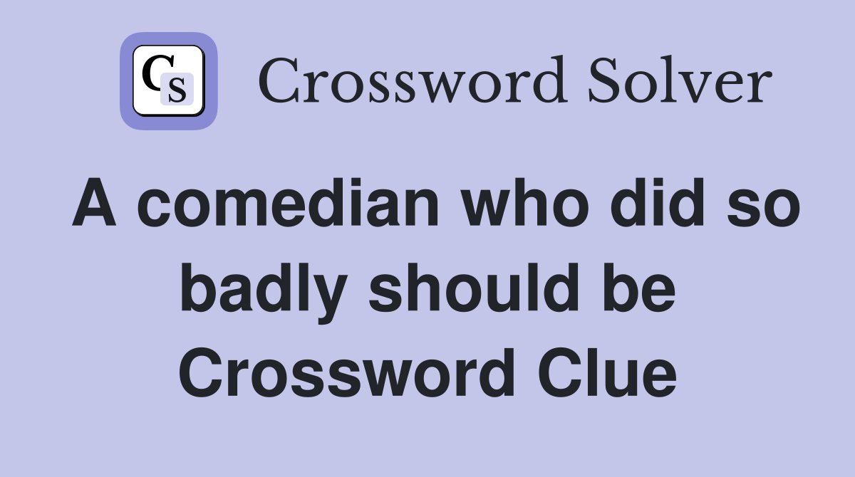 A comedian who did so badly should be Crossword Clue