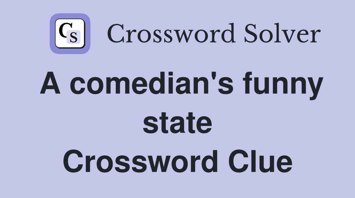 A comedian's funny state Crossword Clue