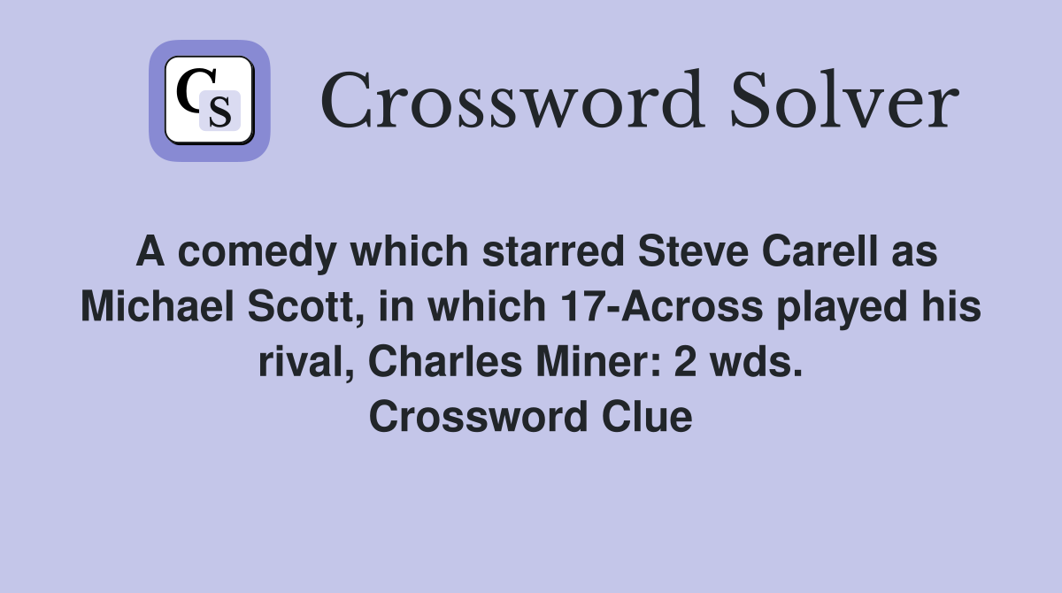 A comedy which starred Steve Carell as Michael Scott, in which 17-Across played his rival, Charles Miner: 2 wds. Crossword Clue