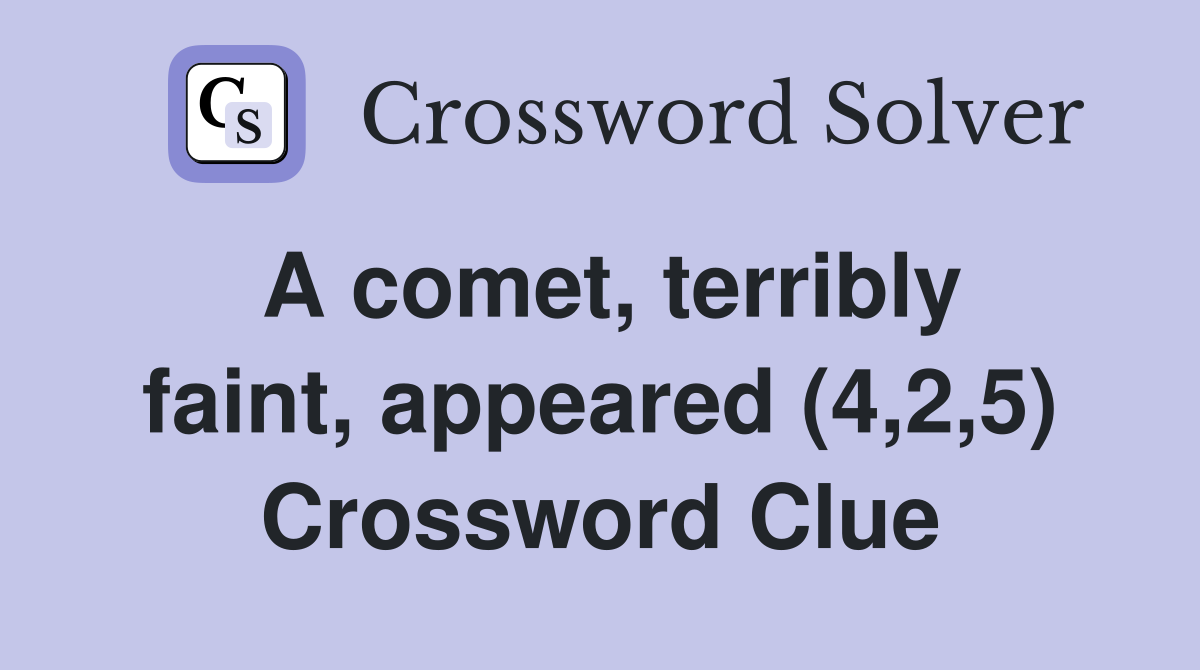 A comet, terribly faint, appeared (4,2,5) Crossword Clue
