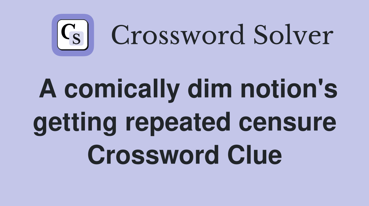 A comically dim notion's getting repeated censure Crossword Clue