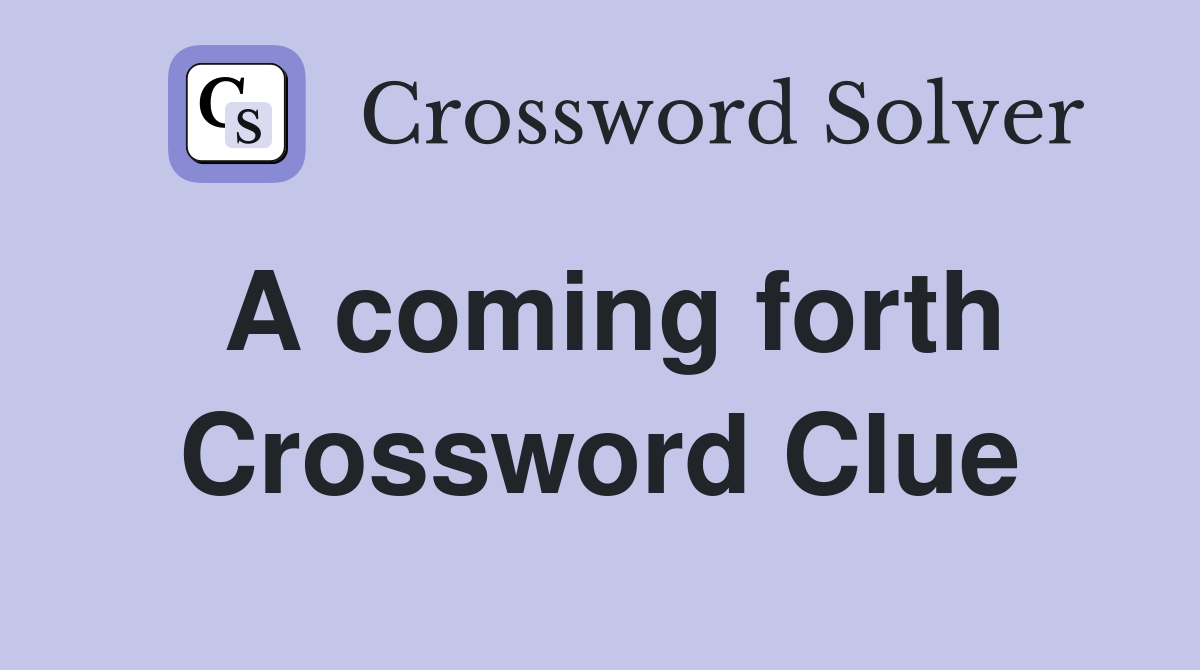 A coming forth Crossword Clue