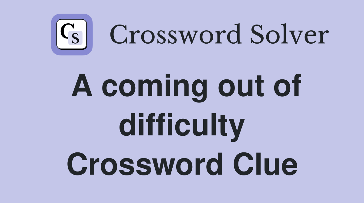 A coming out of difficulty Crossword Clue