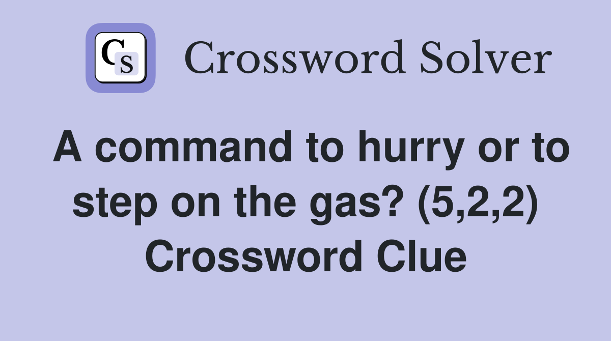A command to hurry or to step on the gas? (5,2,2) Crossword Clue