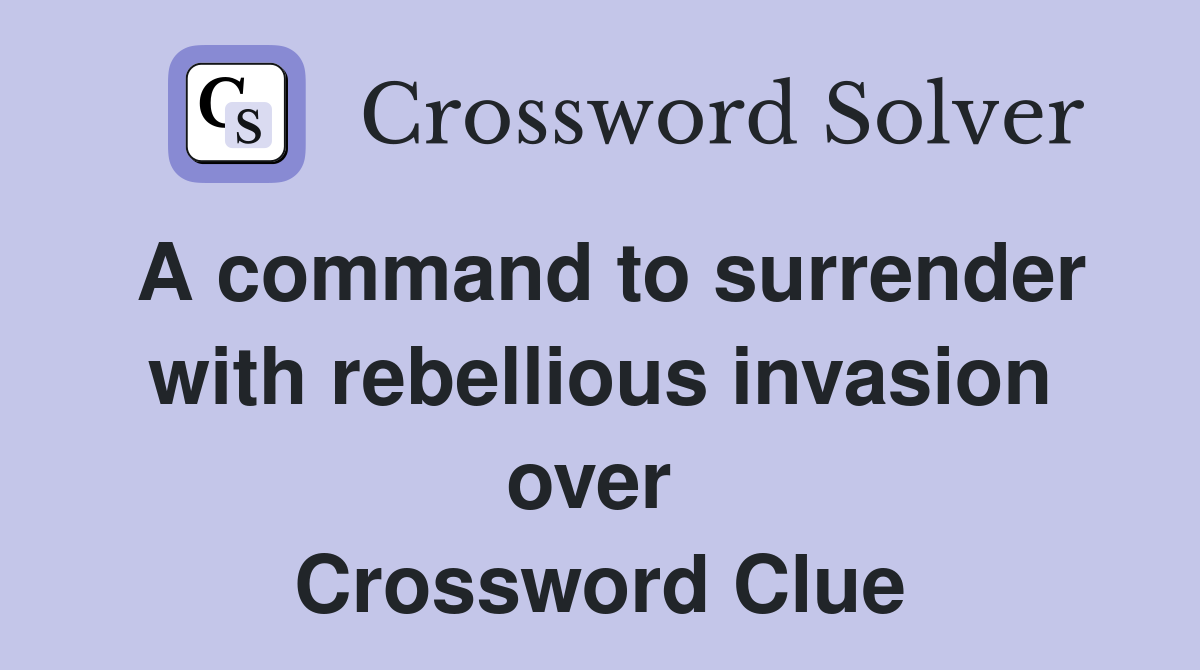 A command to surrender with rebellious invasion over  Crossword Clue