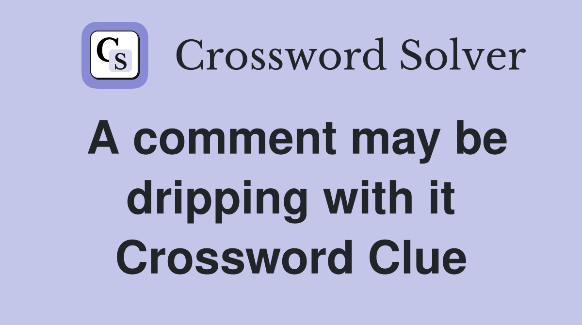 A comment may be dripping with it Crossword Clue