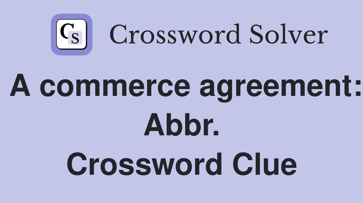 A commerce agreement: Abbr. Crossword Clue