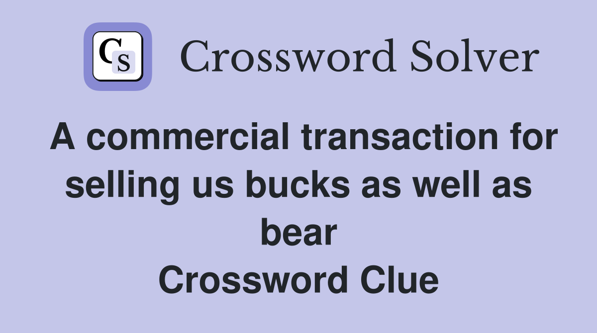 A commercial transaction for selling us bucks as well as bear Crossword Clue