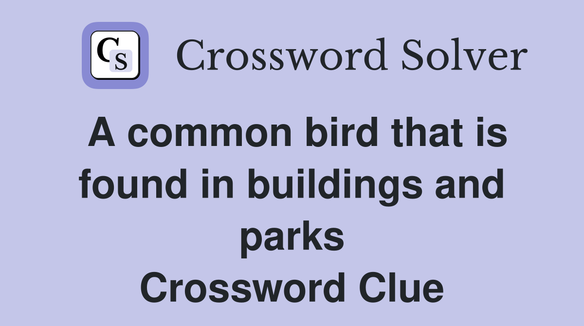 A common bird that is found in buildings and parks Crossword Clue