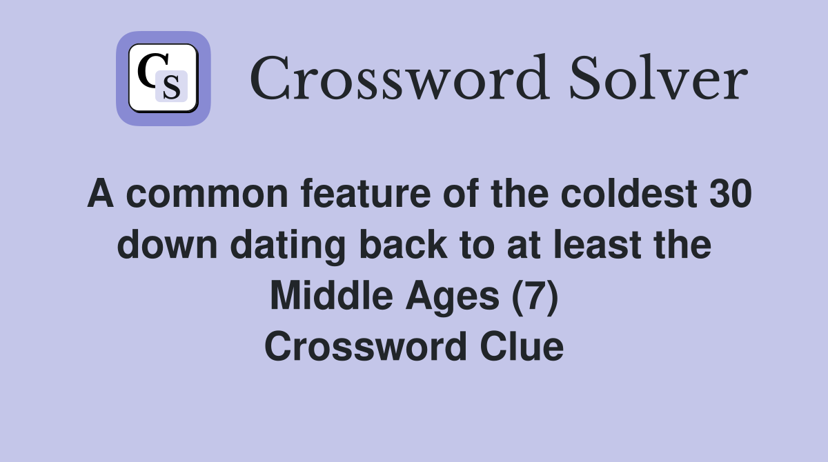 A common feature of the coldest 30 down dating back to at least the Middle Ages (7) Crossword Clue