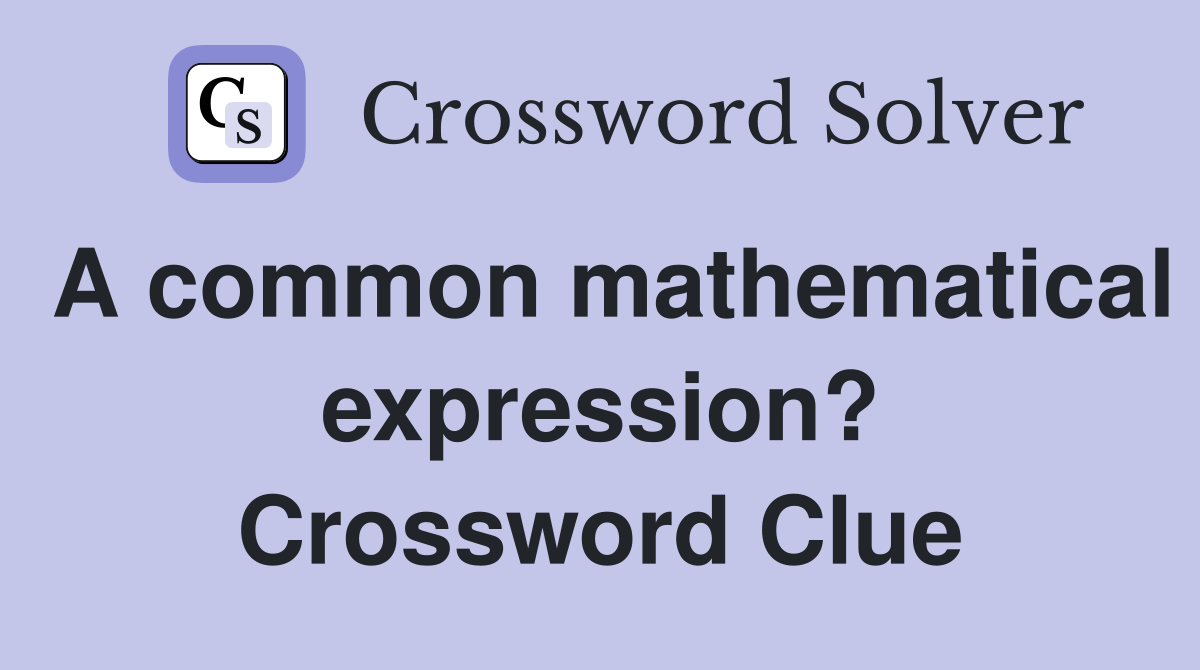 A common mathematical expression? Crossword Clue