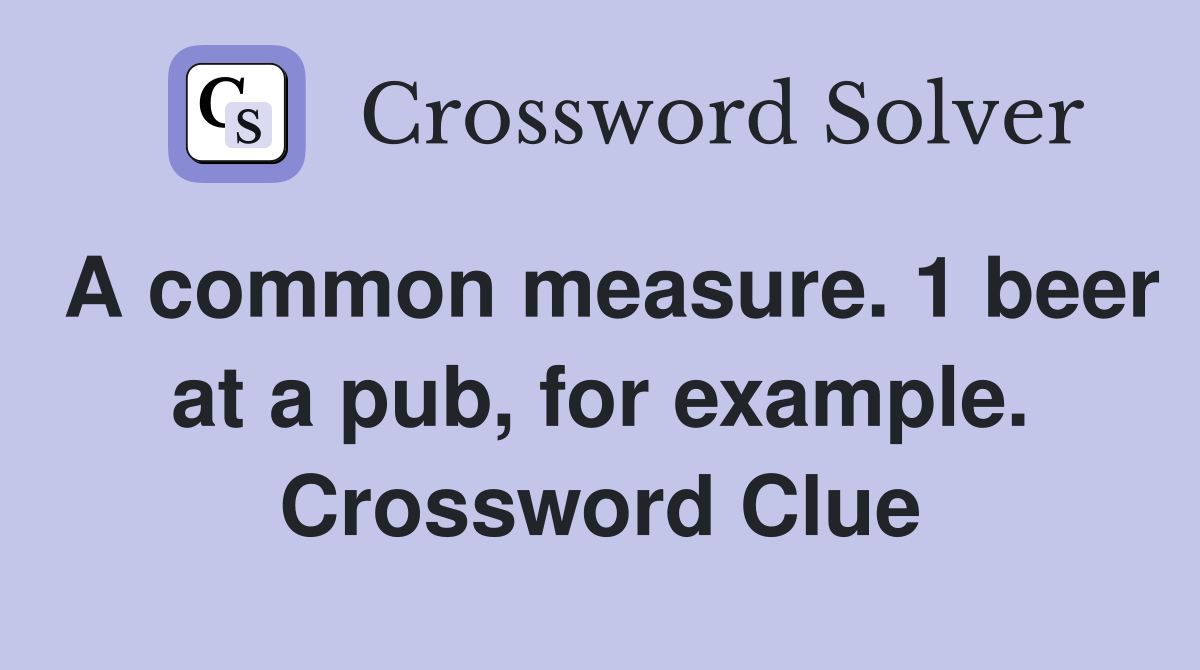 A common measure. 1 beer at a pub, for example. Crossword Clue