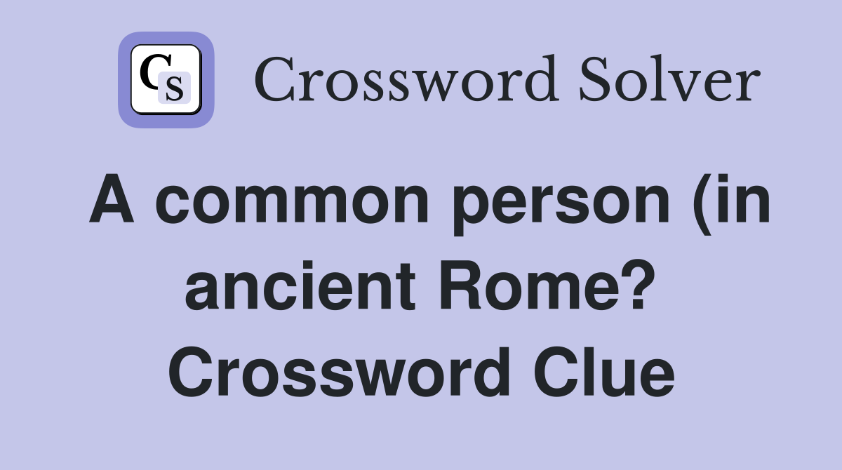 A common person (in ancient Rome?) Crossword Clue Answers Crossword A common person (in ancient Rome?) Crossword Clue Answers Crossword