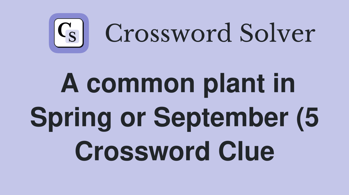 A common plant in Spring or September (5) Crossword Clue Answers A common plant in Spring or September (5) Crossword Clue Answers