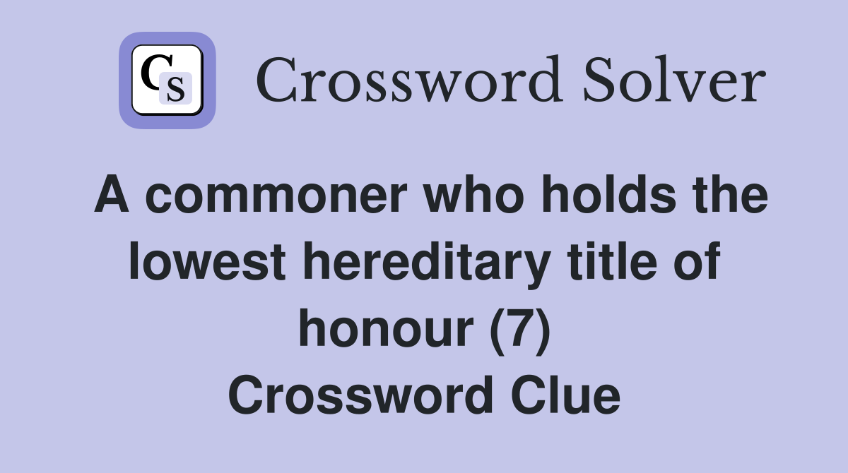 A commoner who holds the lowest hereditary title of honour (7) Crossword Clue