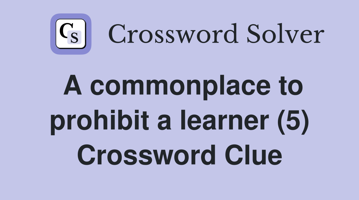 A commonplace to prohibit a learner (5) Crossword Clue