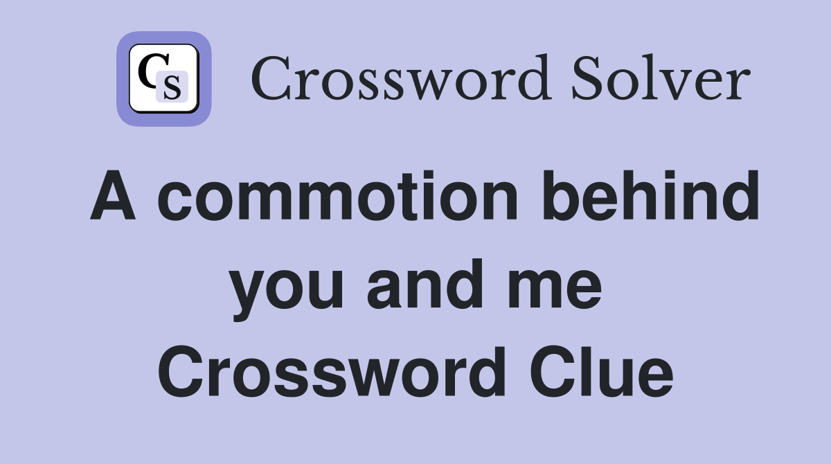 A commotion behind you and me Crossword Clue