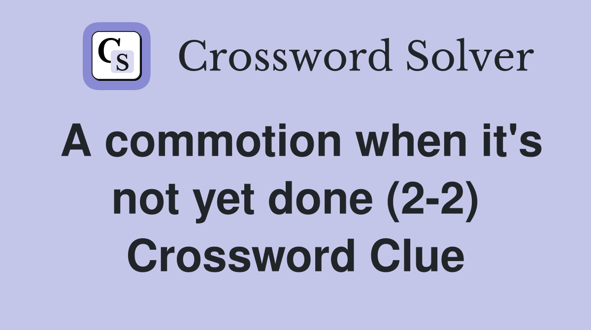 A commotion when it's not yet done (2-2) Crossword Clue