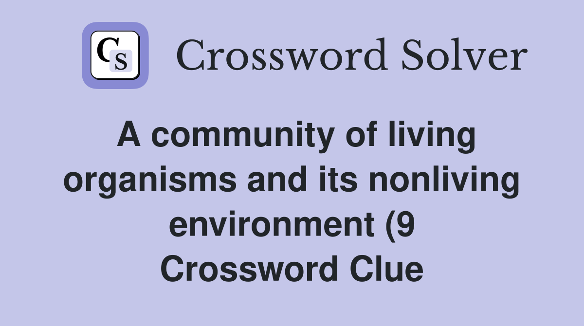 A community of living organisms and its nonliving environment (9 A community of living organisms and its nonliving environment (9