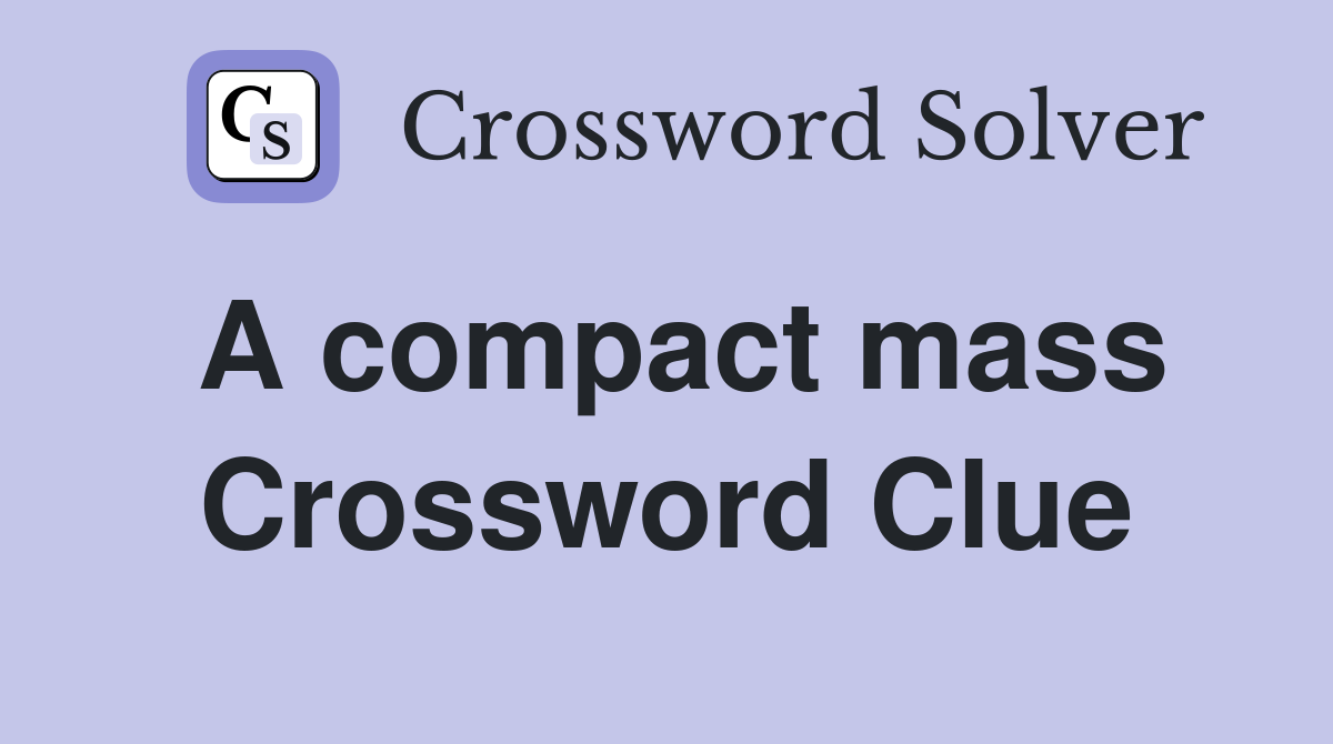 A compact mass Crossword Clue