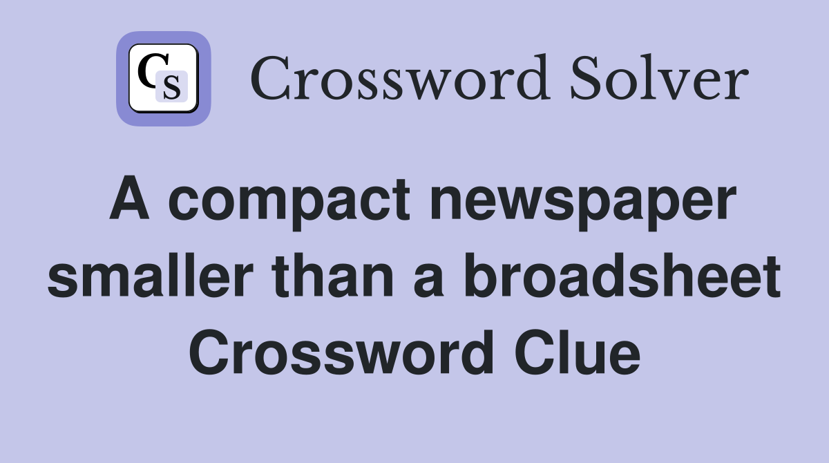 A compact newspaper smaller than a broadsheet Crossword Clue