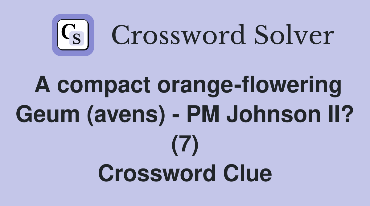 A compact orange-flowering Geum (avens) - PM Johnson II? (7) Crossword Clue