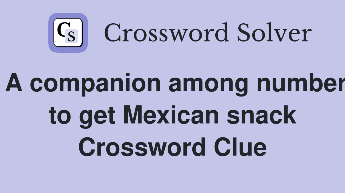 A companion among number to get Mexican snack Crossword Clue