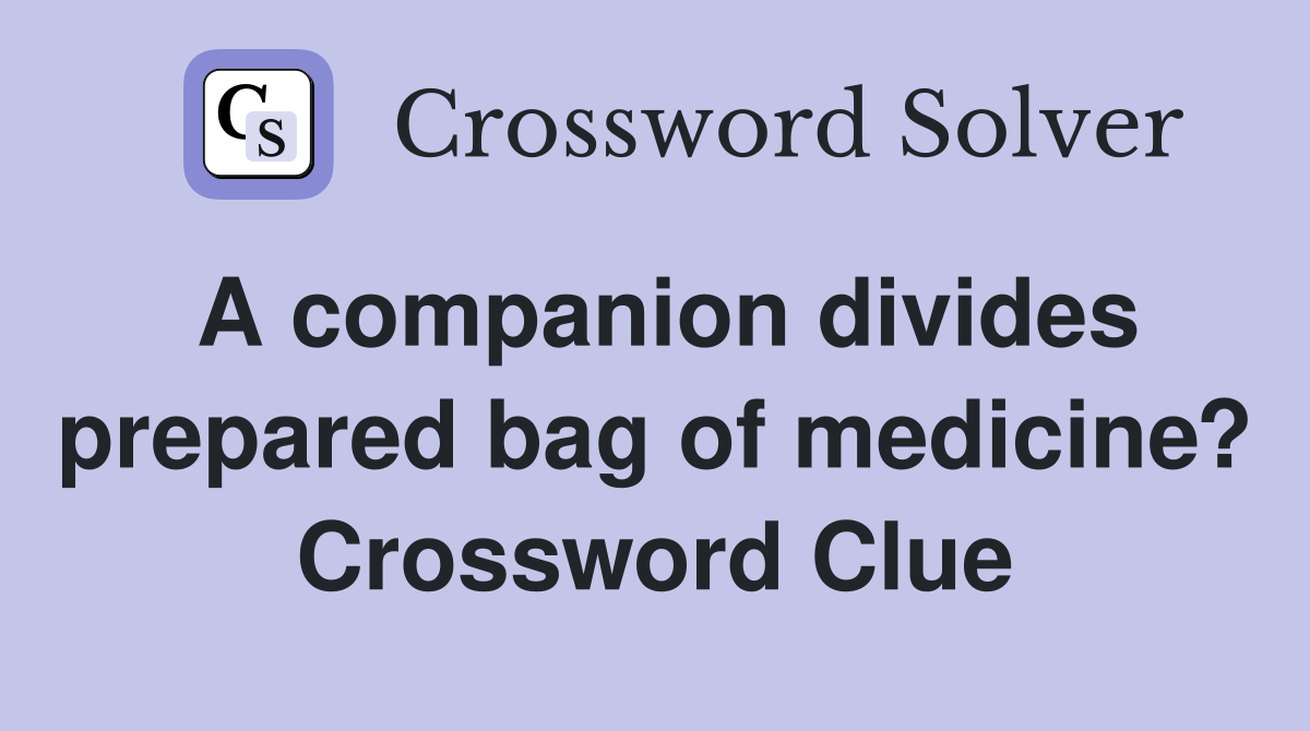 A companion divides prepared bag of medicine? Crossword Clue