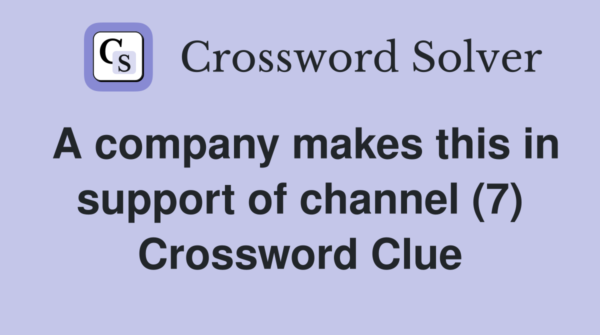 A company makes this in support of channel (7) Crossword Clue
