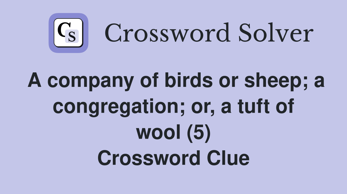 A company of birds or sheep; a congregation; or, a tuft of wool (5) Crossword Clue