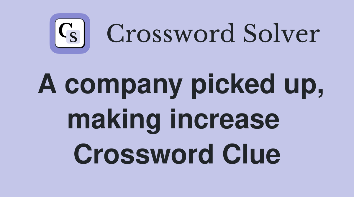 A company picked up, making increase  Crossword Clue