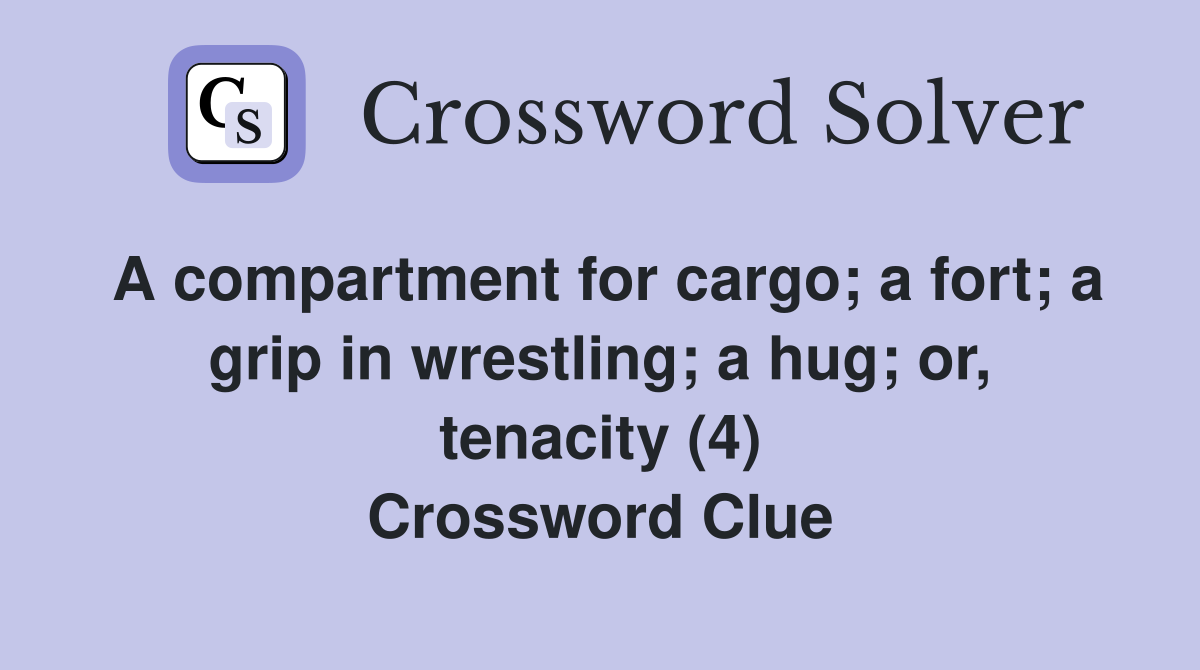 A compartment for cargo; a fort; a grip in wrestling; a hug; or, tenacity (4) Crossword Clue