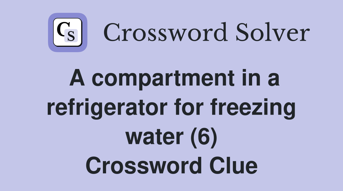 A compartment in a refrigerator for freezing water (6) Crossword Clue