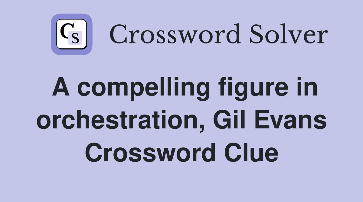 A compelling figure in orchestration, Gil Evans Crossword Clue