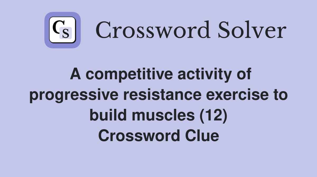 A competitive activity of progressive resistance exercise to build muscles (12) Crossword Clue