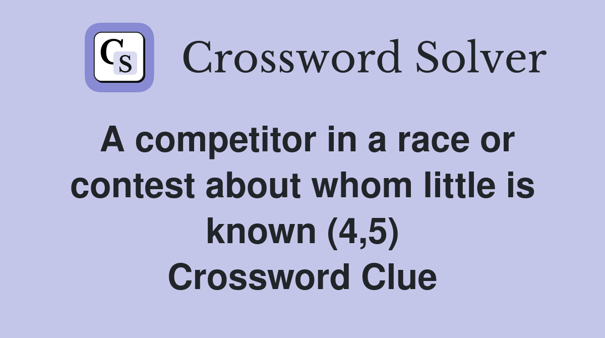 A competitor in a race or contest about whom little is known (4,5) Crossword Clue