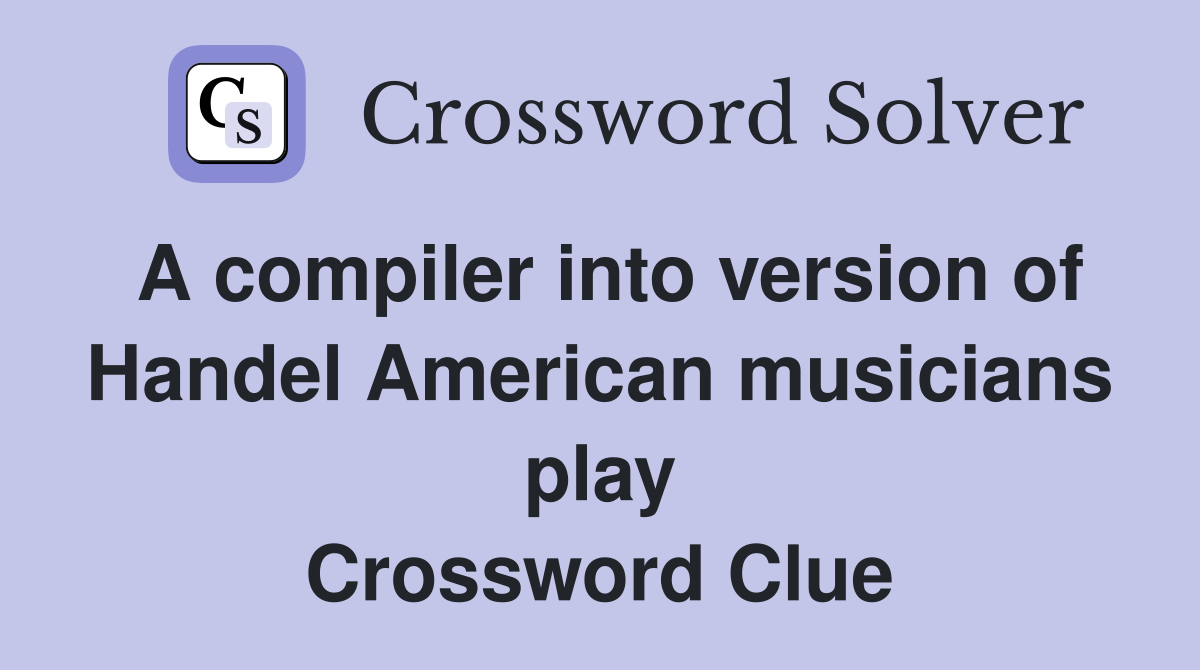A compiler into version of Handel American musicians play Crossword Clue