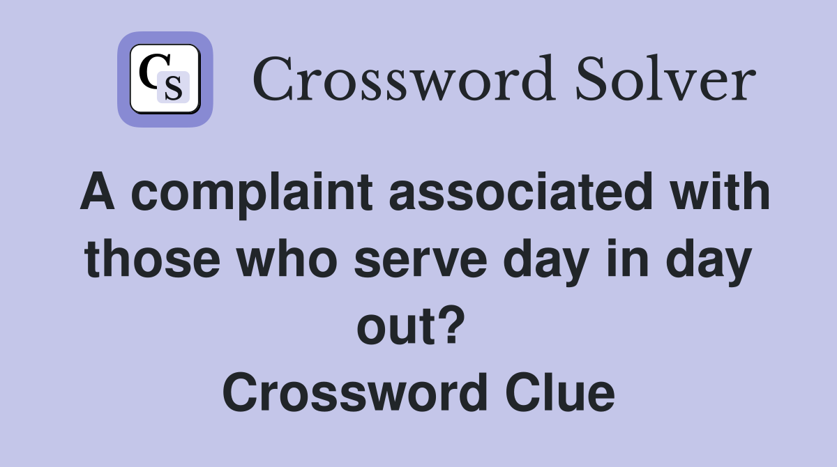 A complaint associated with those who serve day in day out?  Crossword Clue
