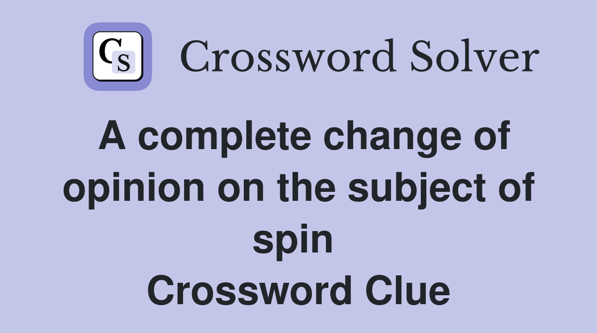 A complete change of opinion on the subject of spin  Crossword Clue