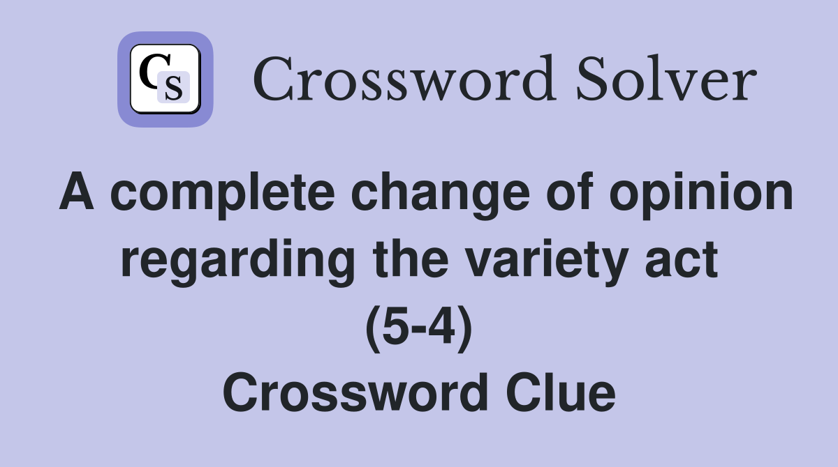 A complete change of opinion regarding the variety act (5-4) Crossword Clue