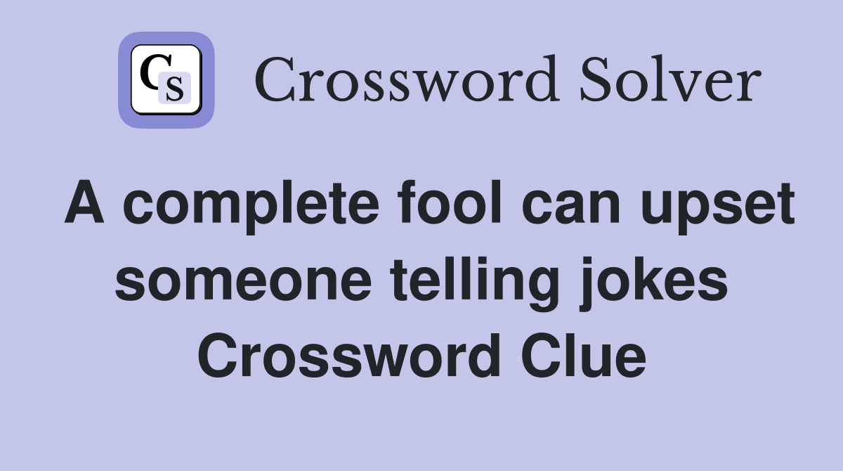 A complete fool can upset someone telling jokes Crossword Clue