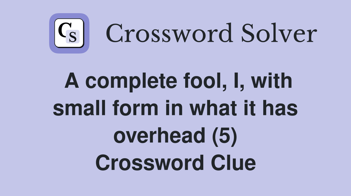 A complete fool, I, with small form in what it has overhead (5) Crossword Clue