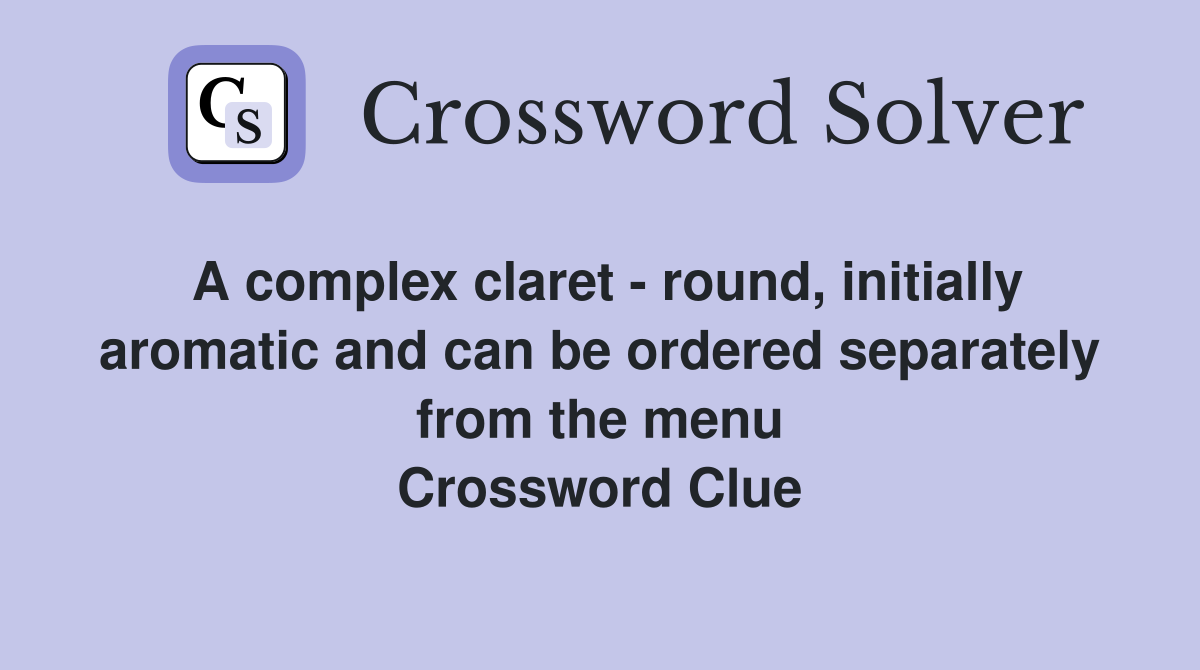 A complex claret - round, initially aromatic and can be ordered separately from the menu Crossword Clue