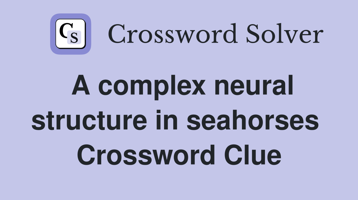 A complex neural structure in seahorses  Crossword Clue