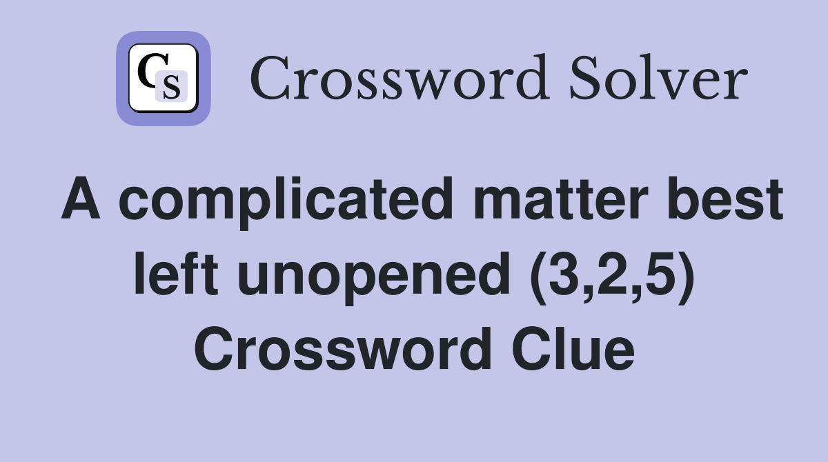 A complicated matter best left unopened (3,2,5) Crossword Clue