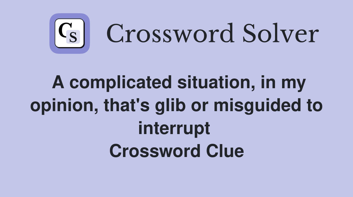 A complicated situation, in my opinion, that's glib or misguided to interrupt  Crossword Clue